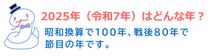 2025年（令和7年）は巳年。昭和100年、戦後80年。